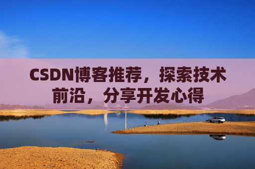 CSDN博客推荐,探索技术前沿,分享开发心得 CSDN博客推荐,探索技术前沿,分享开发心得