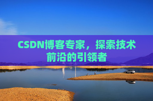 CSDN博客专家，探索技术前沿的引领者