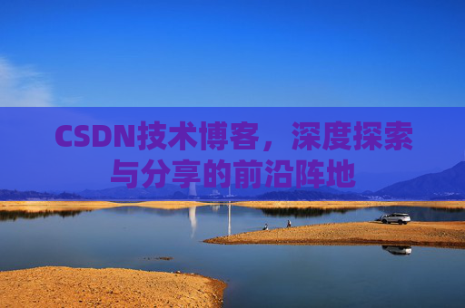 CSDN技术博客，深度探索与分享的前沿阵地